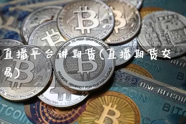 直播平台讲期货(直播期货交易)_https://www.dcjwmf.com_郑商所_第1张