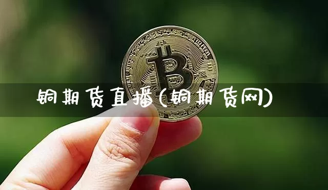 铜期货直播(铜期货网)_https://www.dcjwmf.com_大商所_第1张