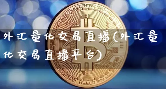 外汇量化交易直播(外汇量化交易直播平台)_https://www.dcjwmf.com_上期所_第1张