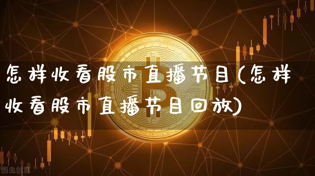 怎样收看股市直播节目(怎样收看股市直播节目回放)_https://www.dcjwmf.com_郑商所_第1张