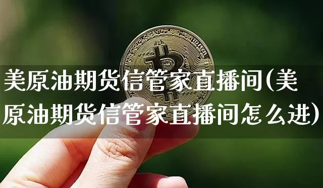 美原油期货信管家直播间(美原油期货信管家直播间怎么进)_https://www.dcjwmf.com_上期所_第1张