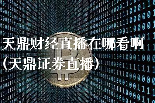 天鼎财经直播在哪看啊(天鼎证券直播)_https://www.dcjwmf.com_中金所_第1张