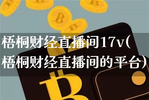 梧桐财经直播间17v(梧桐财经直播间的平台)_https://www.dcjwmf.com_上期能源_第1张
