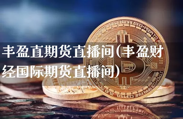 丰盈直期货直播间(丰盈财经国际期货直播间)_https://www.dcjwmf.com_上期能源_第1张