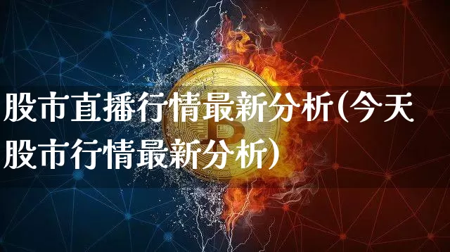 股市直播行情最新分析(今天股市行情最新分析)_https://www.dcjwmf.com_大商所_第1张
