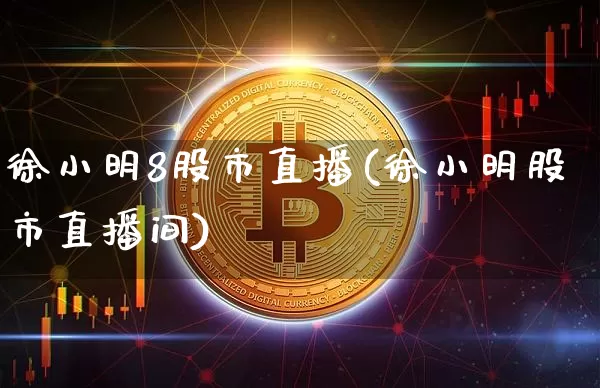 徐小明8股市直播(徐小明股市直播间)_https://www.dcjwmf.com_上期所_第1张