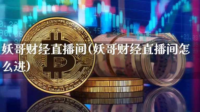 妖哥财经直播间(妖哥财经直播间怎么进)_https://www.dcjwmf.com_郑商所_第1张