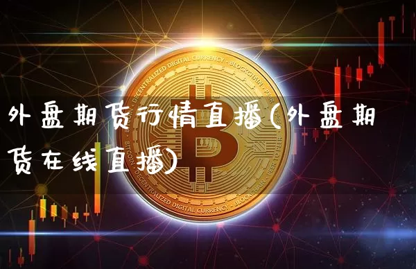 外盘期货行情直播(外盘期货在线直播)_https://www.dcjwmf.com_上期所_第1张