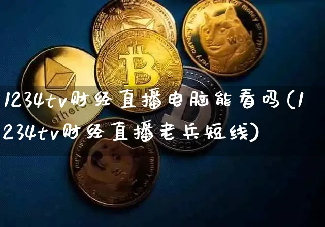 1234tv财经直播电脑能看吗(1234tv财经直播老兵短线)_https://www.dcjwmf.com_广期所_第1张
