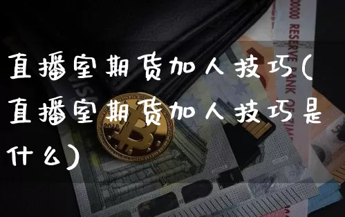 直播室期货加人技巧(直播室期货加人技巧是什么)_https://www.dcjwmf.com_上期能源_第1张