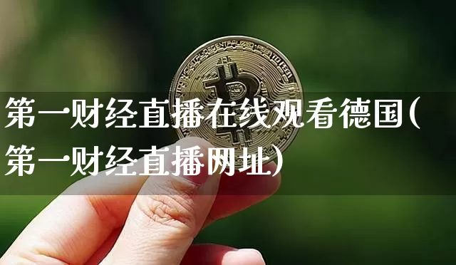 第一财经直播在线观看德国(第一财经直播网址)_https://www.dcjwmf.com_大商所_第1张