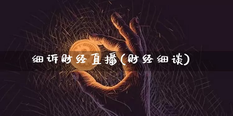 细诉财经直播(财经细谈)_https://www.dcjwmf.com_上期所_第1张
