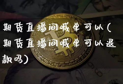 期货直播间喊单可以(期货直播间喊单可以退款吗)_https://www.dcjwmf.com_大商所_第1张
