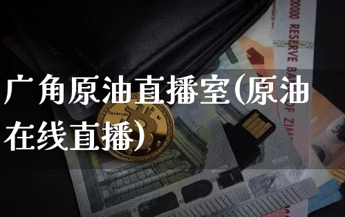 广角原油直播室(原油在线直播)_https://www.dcjwmf.com_大商所_第1张