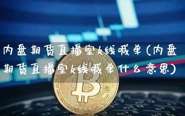 内盘期货直播室k线喊单(内盘期货直播室k线喊单什么意思)_https://www.dcjwmf.com_大商所_第1张