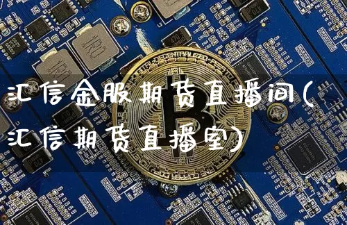 汇信金服期货直播间(汇信期货直播室)_https://www.dcjwmf.com_大商所_第1张