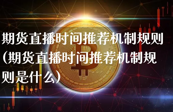 期货直播时间推荐机制规则(期货直播时间推荐机制规则是什么)_https://www.dcjwmf.com_大商所_第1张