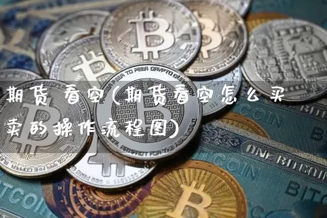 期货 看空(期货看空怎么买卖的操作流程图)_https://www.dcjwmf.com_上期所_第1张