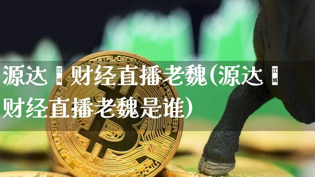 源达鑫财经直播老魏(源达鑫财经直播老魏是谁)_https://www.dcjwmf.com_上期能源_第1张