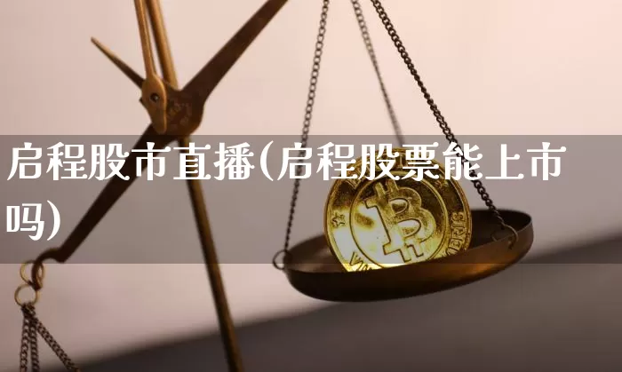 启程股市直播(启程股票能上市吗)_https://www.dcjwmf.com_郑商所_第1张