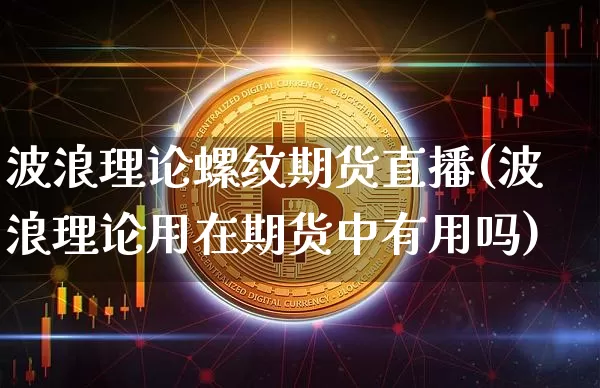 波浪理论螺纹期货直播(波浪理论用在期货中有用吗)_https://www.dcjwmf.com_中金所_第1张