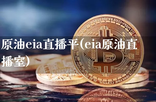 原油eia直播平(eia原油直播室)_https://www.dcjwmf.com_上期所_第1张