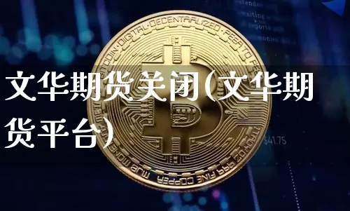 文华期货关闭(文华期货平台)_https://www.dcjwmf.com_上期所_第1张