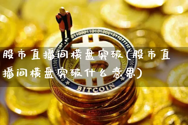 股市直播间横盘突破(股市直播间横盘突破什么意思)_https://www.dcjwmf.com_郑商所_第1张