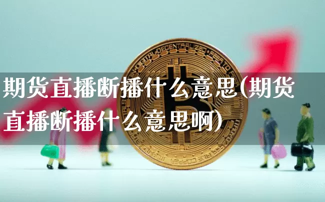 期货直播断播什么意思(期货直播断播什么意思啊)_https://www.dcjwmf.com_大商所_第1张