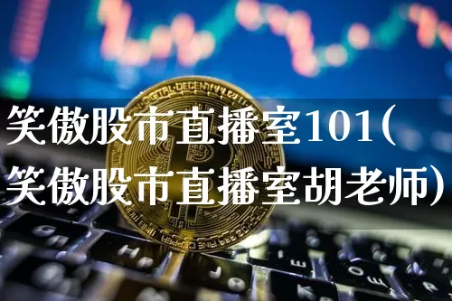 笑傲股市直播室101(笑傲股市直播室胡老师)_https://www.dcjwmf.com_郑商所_第1张