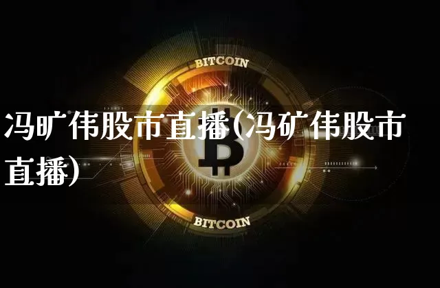 冯旷伟股市直播(冯矿伟股市直播)_https://www.dcjwmf.com_郑商所_第1张