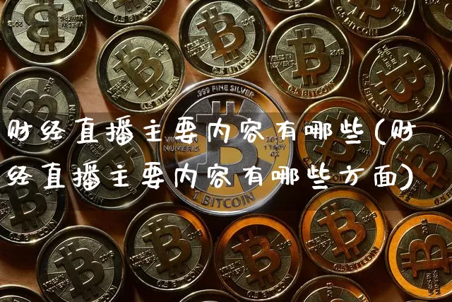 财经直播主要内容有哪些(财经直播主要内容有哪些方面)_https://www.dcjwmf.com_中金所_第1张