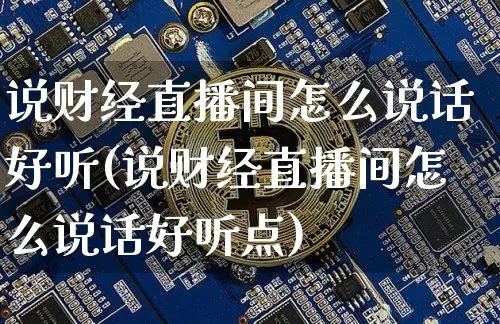 说财经直播间怎么说话好听(说财经直播间怎么说话好听点)_https://www.dcjwmf.com_中金所_第1张