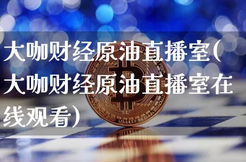 大咖财经原油直播室(大咖财经原油直播室在线观看)_https://www.dcjwmf.com_大商所_第1张