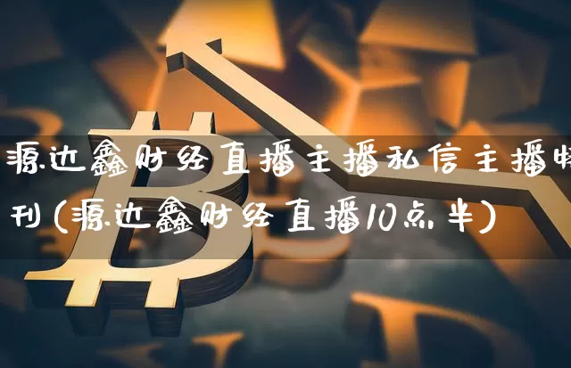 源达鑫财经直播主播私信主播特刊(源达鑫财经直播10点半)_https://www.dcjwmf.com_上期所_第1张