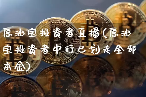 原油宝投资者直播(原油宝投资者中行已划走全部本金)_https://www.dcjwmf.com_广期所_第1张