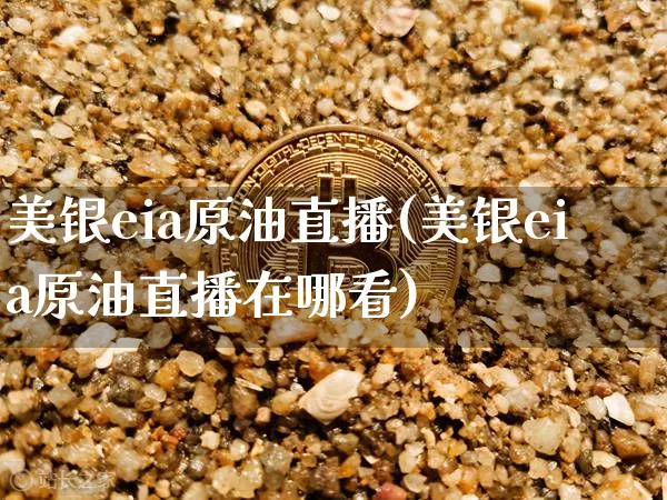 美银eia原油直播(美银eia原油直播在哪看)_https://www.dcjwmf.com_郑商所_第1张