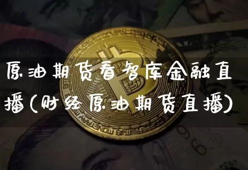 原油期货看智库金融直播(财经原油期货直播)_https://www.dcjwmf.com_广期所_第1张