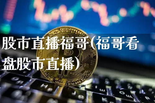 股市直播福哥(福哥看盘股市直播)_https://www.dcjwmf.com_上期所_第1张