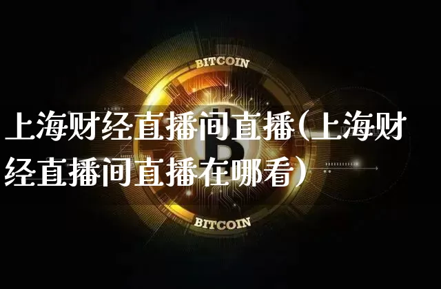 上海财经直播间直播(上海财经直播间直播在哪看)_https://www.dcjwmf.com_上期所_第1张