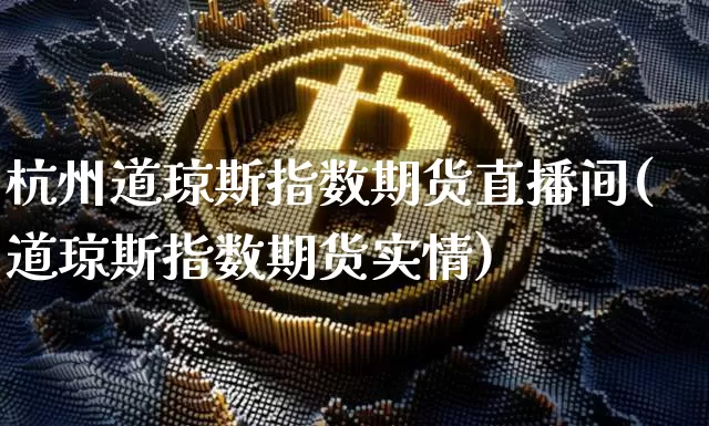 杭州道琼斯指数期货直播间(道琼斯指数期货实情)_https://www.dcjwmf.com_上期所_第1张