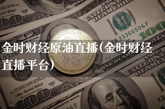 金时财经原油直播(金时财经直播平台)_https://www.dcjwmf.com_大商所_第1张