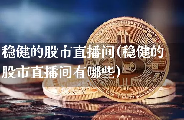 稳健的股市直播间(稳健的股市直播间有哪些)_https://www.dcjwmf.com_中金所_第1张