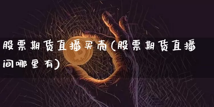股票期货直播买壳(股票期货直播间哪里有)_https://www.dcjwmf.com_郑商所_第1张