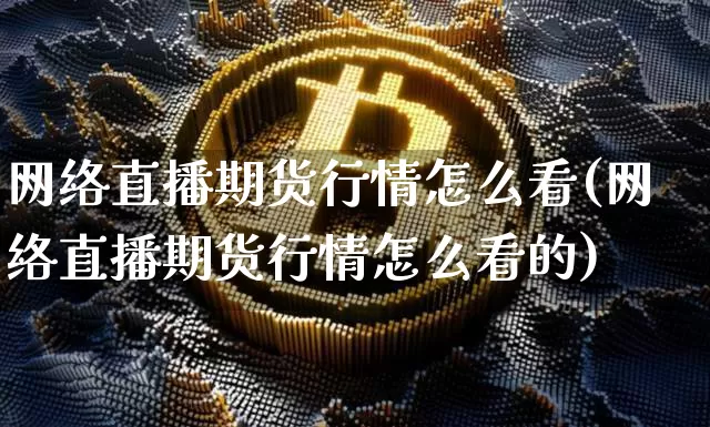 网络直播期货行情怎么看(网络直播期货行情怎么看的)_https://www.dcjwmf.com_郑商所_第1张