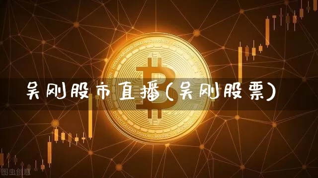 吴刚股市直播(吴刚股票)_https://www.dcjwmf.com_郑商所_第1张