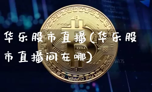 华乐股市直播(华乐股市直播间在哪)_https://www.dcjwmf.com_广期所_第1张