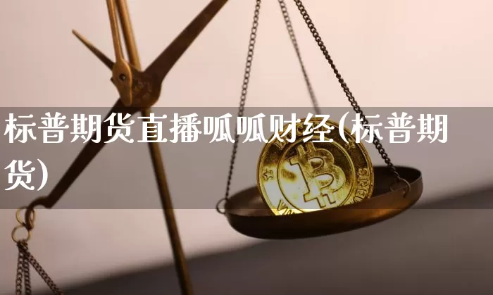 标普期货直播呱呱财经(标普期货)_https://www.dcjwmf.com_上期能源_第1张