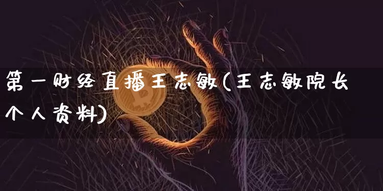 第一财经直播王志敏(王志敏院长个人资料)_https://www.dcjwmf.com_广期所_第1张