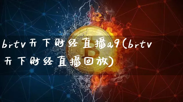 brtv天下财经直播a9(brtv天下财经直播回放)_https://www.dcjwmf.com_中金所_第1张